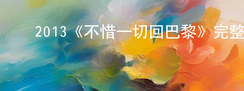 ﻿蔡培根的动漫综艺大全,﻿2013《不惜一切回巴黎》完整版电影/在线观看/百度云-美剧天堂
